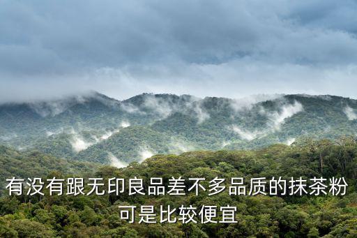 有沒有跟無印良品差不多品質的抹茶粉可是比較便宜