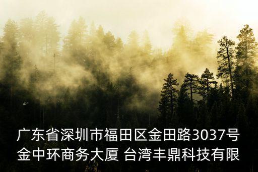 深圳市臺福有限公司，廣東省深圳市福田區金田路3037號金中環商務大廈 臺灣豐鼎科技有限