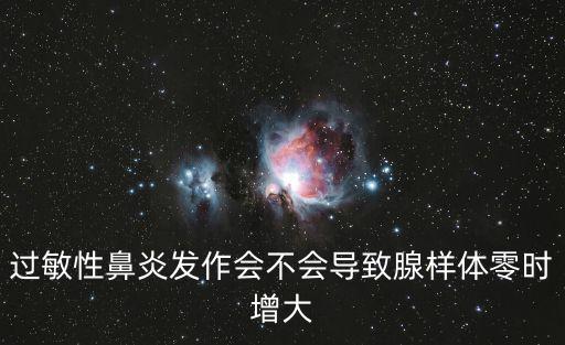 過敏性鼻炎發(fā)作會(huì)不會(huì)導(dǎo)致腺樣體零時(shí)增大
