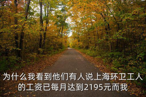 為什么我看到他們有人說上海環衛工人的工資已每月達到2195元而我