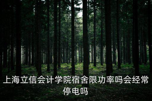 上海立信會計學院宿舍限功率嗎會經常停電嗎