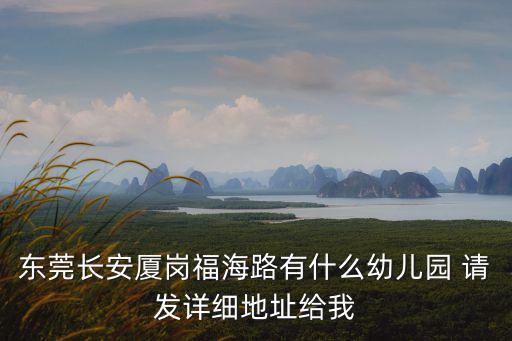 東莞長安廈崗福海路有什么幼兒園 請發詳細地址給我