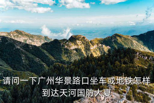 請問一下廣州華景路口坐車或地鐵怎樣到達天河國防大夏