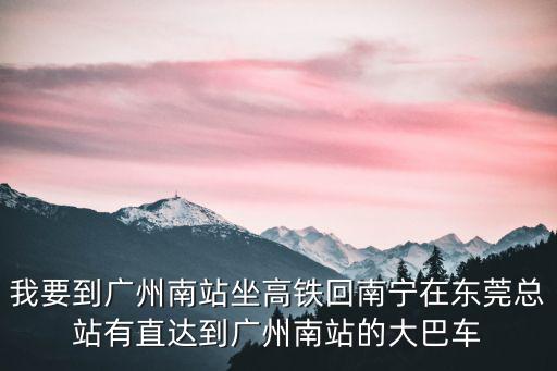 東莞高鐵回去廣州南站，求高鐵到廣州后回東莞的路線