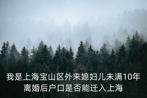 我是上海寶山區外來媳婦兒未滿10年離婚后戶口是否能遷入上海