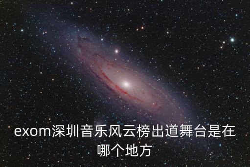 exom深圳音樂風云榜出道舞臺是在哪個地方