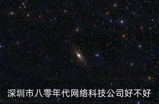 深圳市八零年代網(wǎng)絡(luò)科技公司好不好