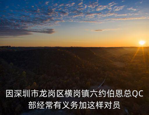 因深圳市龍崗區橫崗鎮六約伯恩總QC部經常有義務加這樣對員