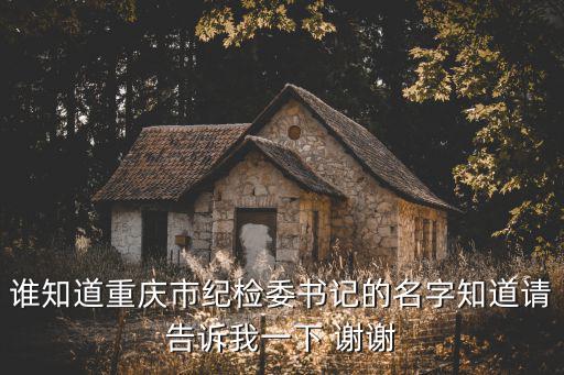 重慶市紀委王旌驊，誰知道重慶市紀檢委書記的名字知道請告訴我一下 謝謝