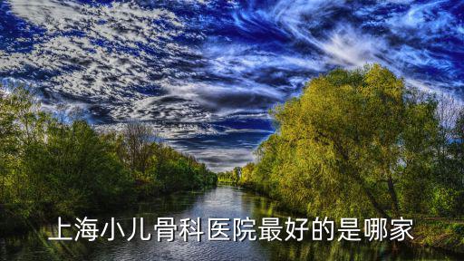 上海小兒骨科醫(yī)院最好的是哪家