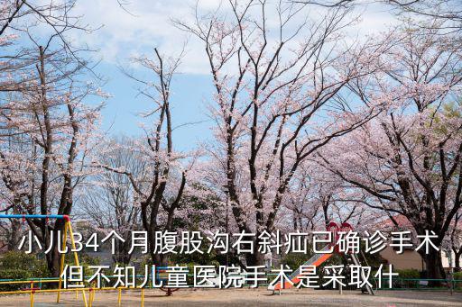 小兒34個月腹股溝右斜疝已確診手術但不知兒童醫院手術是采取什