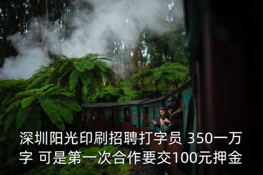 深圳陽(yáng)光印刷招聘打字員 350一萬(wàn)字 可是第一次合作要交100元押金