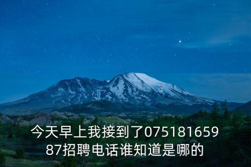 今天早上我接到了07518165987招聘電話誰(shuí)知道是哪的