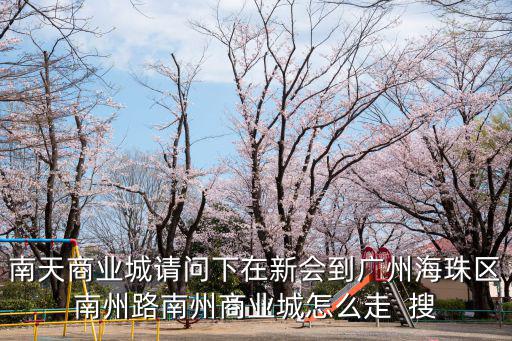 南天商業(yè)城請問下在新會到廣州海珠區(qū)南州路南州商業(yè)城怎么走  搜