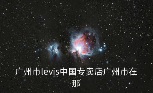 廣州市levis中國專賣店廣州市在那