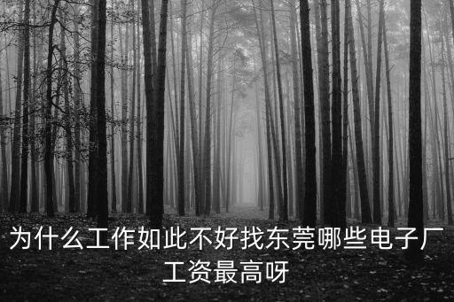為什么工作如此不好找東莞哪些電子廠工資最高呀