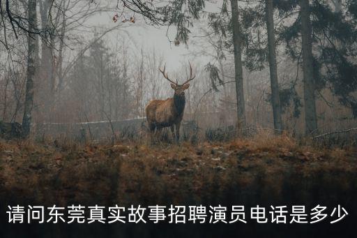 請(qǐng)問(wèn)東莞真實(shí)故事招聘演員電話(huà)是多少