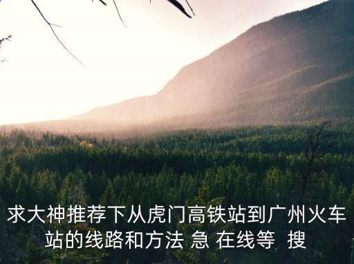 東莞虎門高鐵站去廣州火車站，從東莞虎門總站怎么去廣州火車站啊急速度回答啊