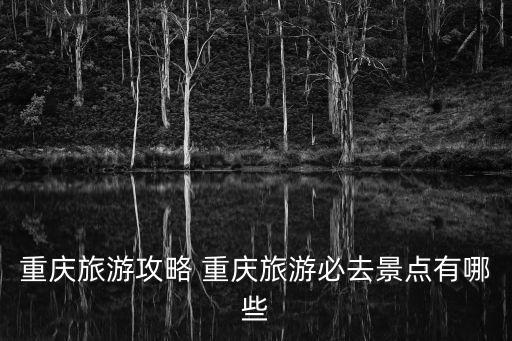 重慶旅游攻略 重慶旅游必去景點(diǎn)有哪些