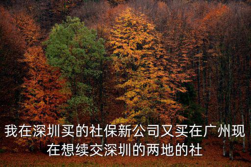 我在深圳買的社保新公司又買在廣州現在想續交深圳的兩地的社