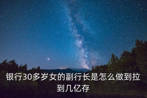 銀行30多歲女的副行長是怎么做到拉到幾億存
