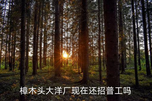 樟木頭大洋廠現(xiàn)在還招普工嗎