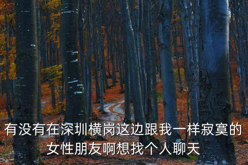有沒有在深圳橫崗這邊跟我一樣寂寞的女性朋友啊想找個人聊天