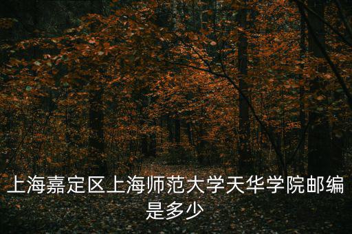 上海市嘉定區(qū)郵局招聘信息，上海嘉定區(qū)上海師范大學天華學院郵編是多少