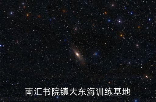 南匯書院鎮(zhèn)大東海訓練基地