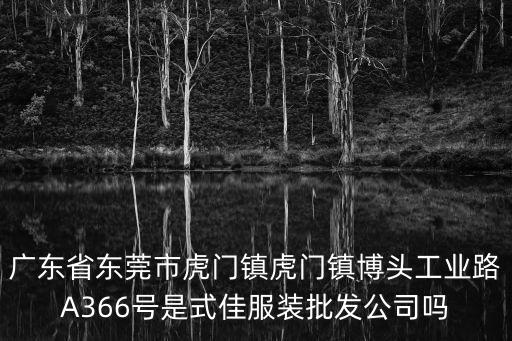 廣東省東莞市虎門鎮(zhèn)虎門鎮(zhèn)博頭工業(yè)路A366號是式佳服裝批發(fā)公司嗎