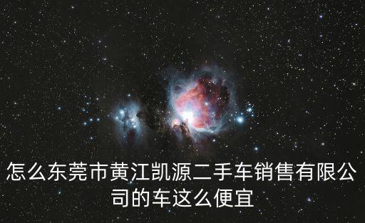 怎么東莞市黃江凱源二手車銷售有限公司的車這么便宜