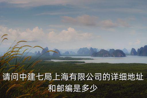請問中建七局上海有限公司的詳細地址和郵編是多少