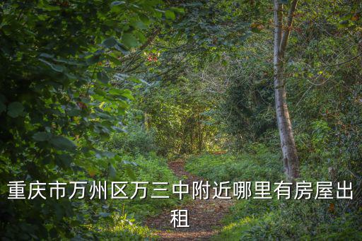 重慶市萬州區(qū)萬三中附近哪里有房屋出租