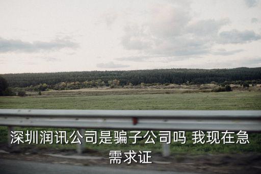 深圳潤訊公司是騙子公司嗎 我現在急需求證