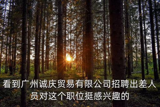 看到廣州誠慶貿易有限公司招聘出差人員對這個職位挺感興趣的