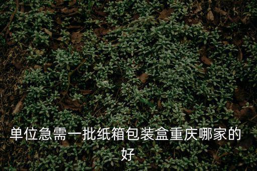 單位急需一批紙箱包裝盒重慶哪家的 好