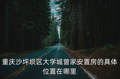 重慶沙坪壩區(qū)大學(xué)城曾家安置房的具體位置在哪里