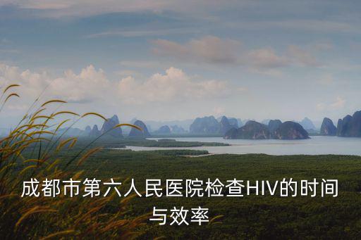 成都市第六人民醫(yī)院檢查HIV的時間與效率