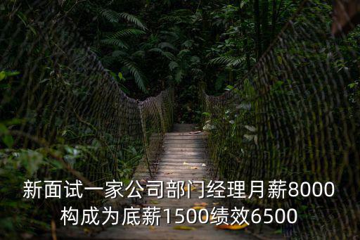 新面試一家公司部門經理月薪8000構成為底薪1500績效6500