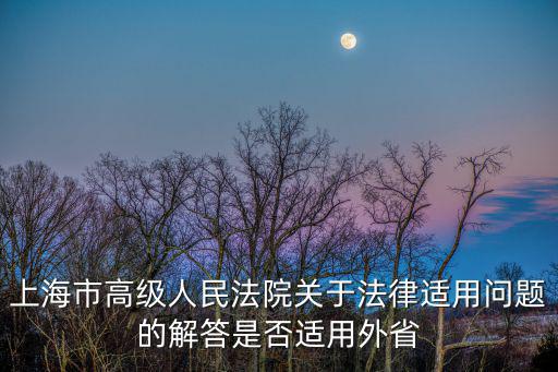 上海市高級人民法院關(guān)于法律適用問題的解答是否適用外省