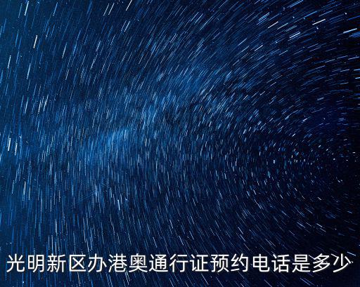 光明新區(qū)辦港奧通行證預(yù)約電話是多少