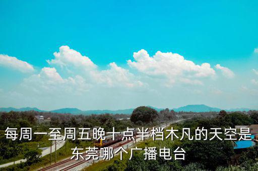 每周一至周五晚十點(diǎn)半檔木凡的天空是東莞哪個(gè)廣播電臺(tái)