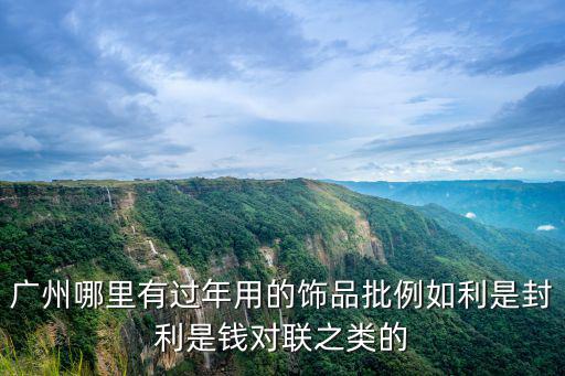 廣州哪里有過年用的飾品批例如利是封利是錢對聯之類的