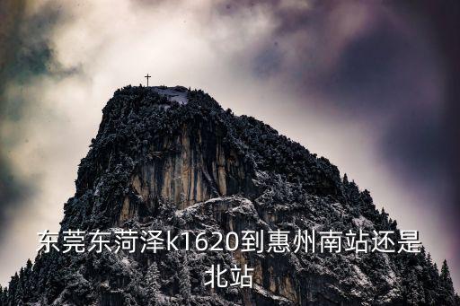 東莞東菏澤k1620到惠州南站還是北站