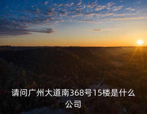 請問廣州大道南368號15樓是什么公司