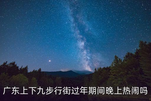 廣東上下九步行街過年期間晚上熱鬧嗎