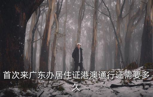 首次來廣東辦居住證港澳通行證需要多久
