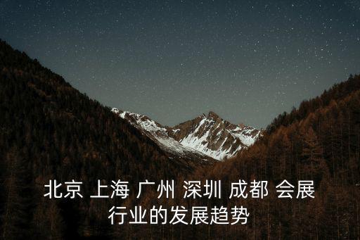 北京 上海 廣州 深圳 成都 會(huì)展行業(yè)的發(fā)展趨勢(shì)