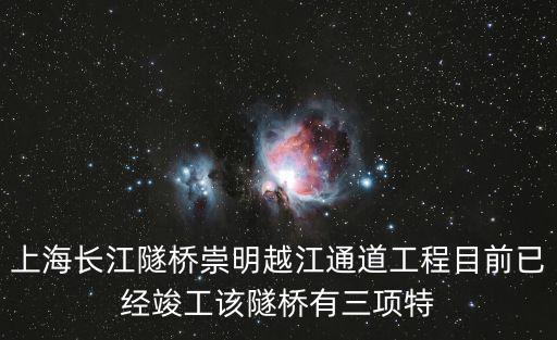 上海長江隧橋崇明越江通道工程目前已經竣工該隧橋有三項特