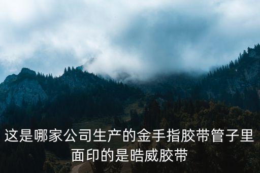 這是哪家公司生產的金手指膠帶管子里面印的是晧威膠帶
